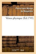 Couverture du livre « Venus physique (ed.1745) » de Moreau De Maupertuis aux éditions Hachette Bnf