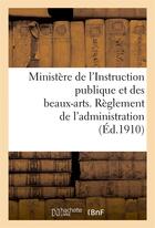 Couverture du livre « Ministere de l'instruction publique et des beaux-arts. reglement de l'administration (ed.1910) - nat » de  aux éditions Hachette Bnf