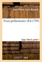 Couverture du livre « Essai preliminaire supplement tome 5, partie 1 » de Beyerle J-P-L. aux éditions Hachette Bnf