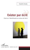 Couverture du livre « Exister par écrit ; essai sur l'identification en culture de l'écrit » de Claudine Dardy aux éditions Editions L'harmattan