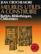 Couverture du livre « Meubles utiles à construire Tome 5 ; buffets, bibliothèques, chiffonniers » de Jean Crochemore aux éditions Eyrolles