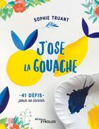 Couverture du livre « J'ose la gouache ! 40 défis pour me lancer » de Sophie Truant aux éditions Eyrolles