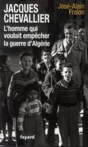 Couverture du livre « Jacques Chevallier, l'homme qui voulait empêcher la guerre d'Algérie » de José-Alain Fralon aux éditions Fayard