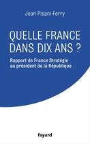 Couverture du livre « Quelle France dans dix ans ? rapport de France Stratégie au président de la République » de Jean Pisani-Ferry aux éditions Fayard