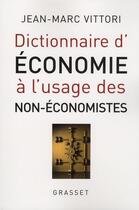 Couverture du livre « Dictionnaire d'économie à l'usage des non-économistes » de Jean-Marc Vittori aux éditions Grasset