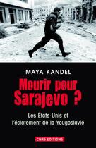 Couverture du livre « Mourir pour Sarajevo ? les Etats-Unis et l'éclatement de la Yougoslavie » de Maya Kandel aux éditions Cnrs