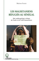 Couverture du livre « Les mauritaniens réfugiés au Sénégal ; une anthropologie critique de l'asile et de l'aide humanitaire » de Marion Fresia aux éditions Editions L'harmattan