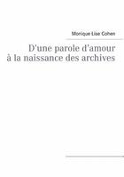 Couverture du livre « D'une parole d'amour à la naissance des archives » de Monique Lise Cohen aux éditions Books On Demand