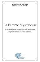 Couverture du livre « La femme mysterieuse - marc duchesse menait une vie monotone jusqu a l arrivee de cette femme » de Cherif Yassine aux éditions Edilivre