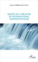 Couverture du livre « Water as a weapon of international confrontations » de Gideon Aghaindum Ajeagah aux éditions L'harmattan