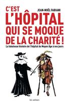 Couverture du livre « C'est l'hôpital qui se moque de la charité ; la fabuleuse histoire de l'hôpital du Moyen Age à nos jours » de Jean-Noel Fabiani aux éditions Les Arenes