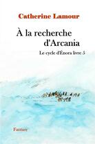 Couverture du livre « Le cycle d'Enora t.5 : à la recherche d'Arcania » de Catherine Lamour aux éditions Catherine Lamour