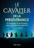 Couverture du livre « Le cavalier de la perséverance (version homme) ;10 stratégies et techniques pour atteindre ses objectifs » de Bah Eric aux éditions Koan Editions