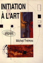 Couverture du livre « Initiation a l'art » de Michel Theron aux éditions Ellipses