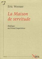 Couverture du livre « La maison de servitude ; réplique au grand inquisiteur » de Eric Werner aux éditions Xenia