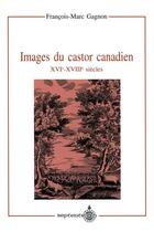 Couverture du livre « Images du castor canadien, XVI-XVIII siècles » de Gagnon Francois-Marc aux éditions Septentrion