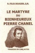 Couverture du livre « Le martyre du bienheureux Pierre Chanel » de B. Felix Rougier aux éditions Robert Ferraris