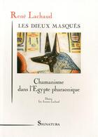 Couverture du livre « Les Dieux Masques  Chamanisme Dans L'Egypte Pharaonique » de Rene Lachaud aux éditions Signatura