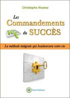 Couverture du livre « Les commandements du succès ; la méthode intégrale qui bouleversera votre vie » de Christophe Alvarez aux éditions Elixir