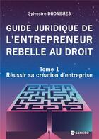 Couverture du livre « Guide juridique de l'entrepreneur rebelle au droit - Tome 1 : Réussir sa création d'entreprise » de Sylvestre Dhombres aux éditions Gereso