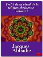 Couverture du livre « Traité de la vérité de la religion chrétienne t.2 » de Jacques Abbadie aux éditions Ebookslib