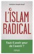 Couverture du livre « L'Islam radical ; faut-il avoir peur de l'avenir » de Antoine-Joseph Assaf aux éditions Eyrolles