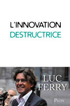 Couverture du livre « L'innovation destructrice » de Luc Ferry aux éditions Plon