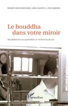 Couverture du livre « Le Bouddha dans votre miroir ; bouddhisme au quotidien et recherche de soi » de Woody Hochswender et Greg Martin et Ted Morino aux éditions L'harmattan