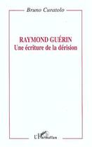 Couverture du livre « Raymond Guérin: une écriture de la dérision » de Bruno Curatolo aux éditions Editions L'harmattan