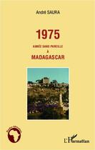 Couverture du livre « 1975 ; année sans pareille à Madagascar » de Andre Saura aux éditions Editions L'harmattan