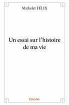 Couverture du livre « Un essai sur l'histoire de ma vie » de Michelet Felix aux éditions Edilivre