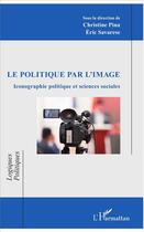Couverture du livre « Le politique par l'image ; iconographie politique et sciences sociales » de Eric Savarese et Christine Pina aux éditions L'harmattan