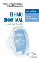 Couverture du livre « El Hadj Omar Taal, le tranchant du sabre t.3 : labeurs en secousses » de Thierno Sydou Nourou Tall et El Hadj Abdoulaye Seck aux éditions L'harmattan