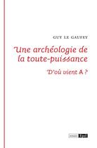 Couverture du livre « Une archeologie de la toute puissance ; d'où vient A ? » de Guy Le Gaufey aux éditions Epel Editions