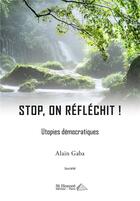 Couverture du livre « Stop, on refléchit ! utopies démocratiques » de Alain Gaba aux éditions Saint Honore Editions