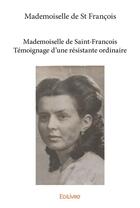 Couverture du livre « Mademoiselle de Saint-François ; témoignage d'une résistance ordinaire » de Mademoiselle De St Francois aux éditions Edilivre