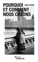 Couverture du livre « Pourquoi et comment nous créons : La création artistique, une pulsion humaine » de Tucker Sean aux éditions Eyrolles