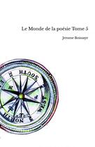 Couverture du livre « Le Monde de la poésie Tome 5 » de Jerome Boissaye aux éditions Thebookedition.com