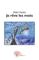 Couverture du livre « Je rêve les mots » de Didier Clavien aux éditions Edilivre