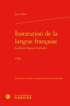 Couverture du livre « Institution de la langue française Gallicae linguae institutio (1561) » de Jean Pillot aux éditions Classiques Garnier