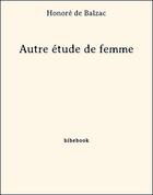 Couverture du livre « Autre étude de femme » de Honoré De Balzac aux éditions Bibebook