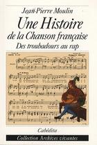 Couverture du livre « Une histoire de la chanson française ; des troubadours au rap » de Jean-Pierre Moulin aux éditions Cabedita