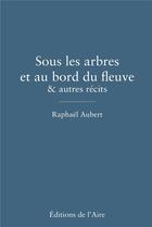 Couverture du livre « Sous les arbres et au bord du fleuve & autres recits » de Raphael Aubert aux éditions Éditions De L'aire