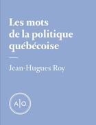 Couverture du livre « Les mots de la politique québécoise » de Jean-Hugues Roy aux éditions Atelier 10