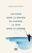 Couverture du livre « Les pieds dans la mousse de caribou, la tete dans le cosmos » de Soucy Jean-Yves aux éditions Les Éditions Xyz