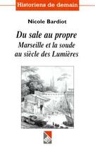 Couverture du livre « Du Sale Au Propre ; Marseille Et La Soude Au Siecle Des Lumieres » de Nicole Bardiot aux éditions Adhe