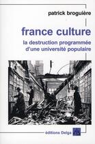 Couverture du livre « France culture ; la destruction programmée d'une université populaire » de Patrick Broguiere aux éditions Delga