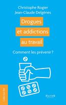 Couverture du livre « Drogues et addictions au travail : Comment les prévenir ? » de Jean Claude Delgenes et Christophe Rogier aux éditions Fauves