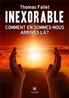 Couverture du livre « Inexorable : Comment en sommes-nous arrivés là ? » de Thomas Fallet aux éditions Le Lys Bleu