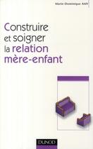 Couverture du livre « Construire et soigner la relation mère-enfant » de Marie Dominique Amy aux éditions Dunod